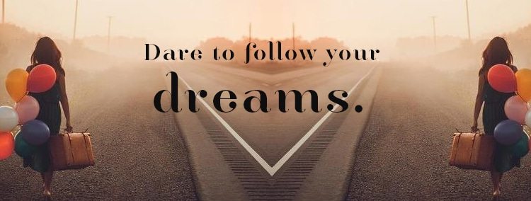 Dare to follow your dreams.