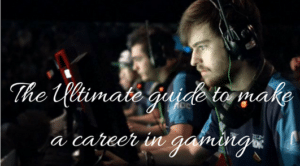 The Ultimate guide to make a career in gaming